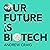 Our Future Is Biotech: A Plain English Guide to How a Tech Revolution is Changing Our Lives and Our Health for the Better