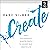 Create: Tools from Seriously Talented People to Unleash Your Creative Life