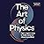 The Art of Physics: How ideas from science can transform your life