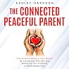 The Connected Peaceful Parent: How to Avoid Being a Toxic Parent by Connecting with Self and Mastering Your Emotions to Raise Happy Kids (Easy Guides for Busy Parents)
