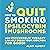 How to Quit Smoking with Psilocybin Mushrooms: How Psychedelic Therapy Can Help Break Your Addiction for Good