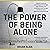 The Power of Being Alone: A Powerful Combination of Motivation and Revolutionary Ideas to Enhance Your Life – Self Help Edition