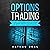 Options Trading: The Beginner's Guide for Options Trading to Learn Strategies and Techniques, Making Money in Few Weeks. You Will Find Inside the A-Z Glossary to All Technical Terms Used