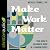 Make Work Matter: Your Guide to Meaningful Work in a Changing World