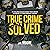 True Crime Solved: 27 Solved Cold Cases That Bring Closure to Disturbing Crimes