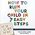 How to Ruin Your Child in 7 Easy Steps: Tame Your Vices, Nurture Their Virtues