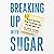 Breaking Up With Sugar: Divorce the Diets, Drop the Pounds, and Live Your Best Life