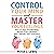 Control Your Mind and Master Your Feelings: How to Stop Overthinking, Master Your Emotions and Cultivate Self-Awareness