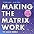 Making the Matrix Work (2nd Edition): The Agile Remix