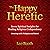 Happy Heretic: Seven Spiritual Insights for Healing Religious Codependency