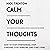 Calm Your Thoughts: Stop Overthinking, Stop Stressing, Stop Spiraling, and Start Living