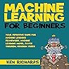 Your Definitive Guide for Machine Learning Framework, Machine Learning Model, Bayes Theorem, Decision Trees: Machine Learning: For Beginners, Book 2