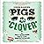 Pigs in Clover: Or How I Accidentally Fell in Love with the Good Life