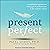 Present Perfect: A Mindfulness Approach to Letting Go of Perfectionism and the Need for Control
