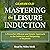 Mastering the Leisure Induction: A Powerful, Efficient and Simple Approach to the Induction and Deepening of Hypnosis (The Inductions Masterclass, Volume 1)