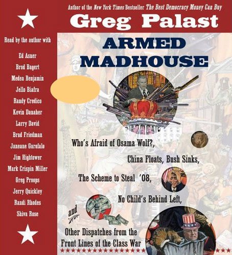 Armed Madhouse: Who's Afraid of Osama Wolf? China Floats, Bush Sinks, The Scheme to Steal '08, No Child's Behind Left, and Other Dispatches from the Front Lines of the Class War