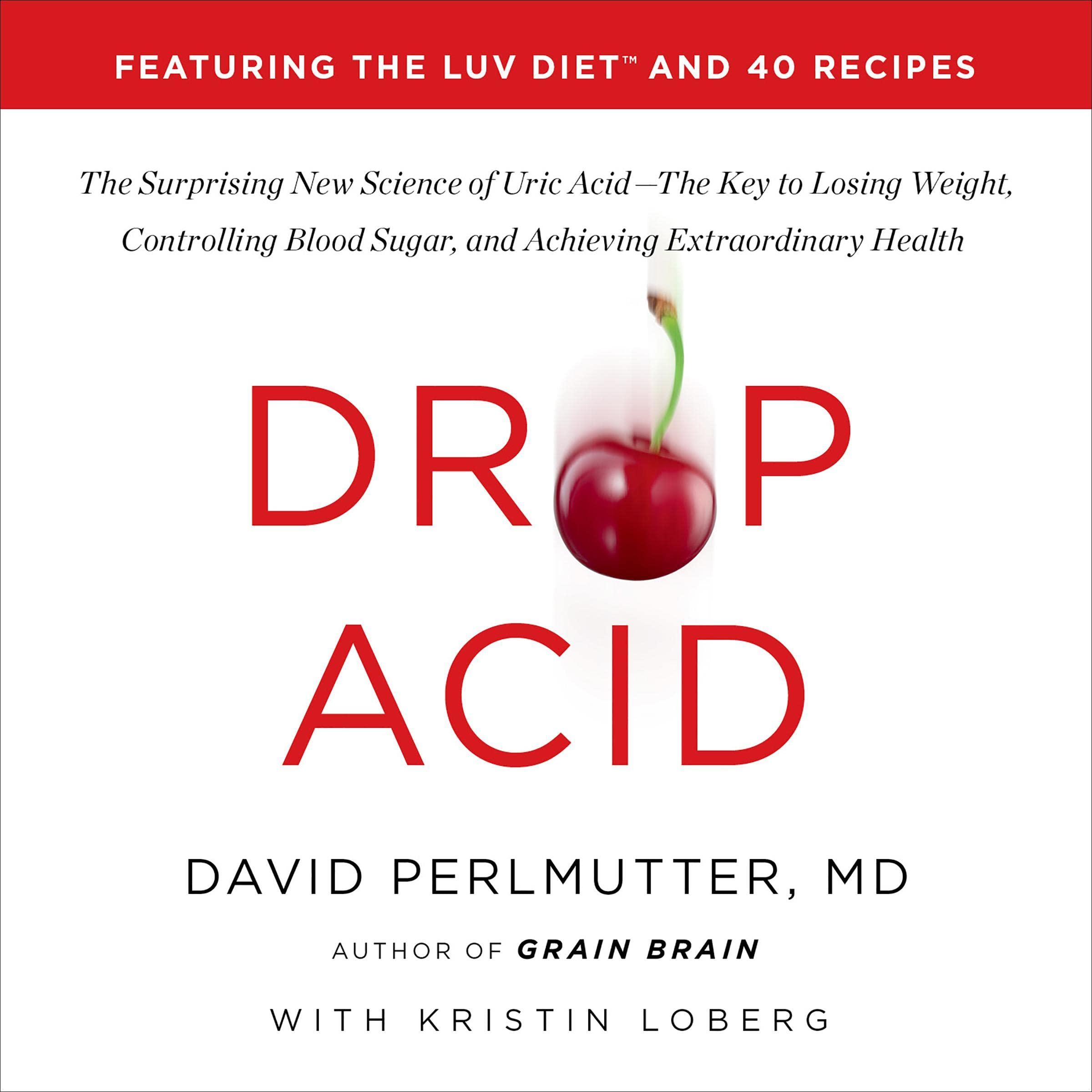 Drop Acid: The Surprising New Science of Uric Acid—The Key to Losing Weight, Controlling Blood Sugar, and Achieving Extraordinary Health