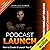 Podcast Launch: How to Create and Launch Your Podcast Including FreePodcastCourse.com