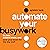 Automate Your Busywork: Do Less, Achieve More, and Save Your Brain for the Big Stuff