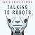 Talking to Robots: A Brief Guide to Our Human Robot Futures