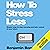 How to Stress Less: Simple Ways to Stop Worrying and Take Control of Your Future