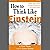 How to Think Like Einstein: Simple Ways to Break the Rules and Discover Your Hidden Genius