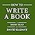 How to Write a Book: An 11-Step Process to Build Habits, Stop Procrastinating, Fuel Self-Motivation, Quiet Your Inner Critic, Bust Through Writer's Block & Let Your Creative Juices Flow