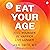 Eat Your Age: Feel Younger, Be Happier, Live Longer