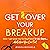 Get Over Your Breakup: How I Got Past My Ex-Boyfriend in 21 Days...and How You Can Too!