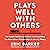 Plays Well with Others: The Surprising Science Behind Why Everything You Know About Relationships is (Mostly) Wrong
