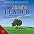 The Mindful Leader: Ten Principles for Bringing Out the Best in Ourselves and Others