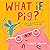What If, Pig?