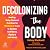 Decolonizing the Body: Healing, Body-Centered Practices for Women of Color to Reclaim Confidence, Dignity, and Self-Worth