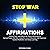 Stop War Affirmations: Positive Daily Affirmations for Peace Advocates to Spread Peace, Not War Using the Law of Attraction, Self-Hypnosis, Guided Meditation and Sleep Learning