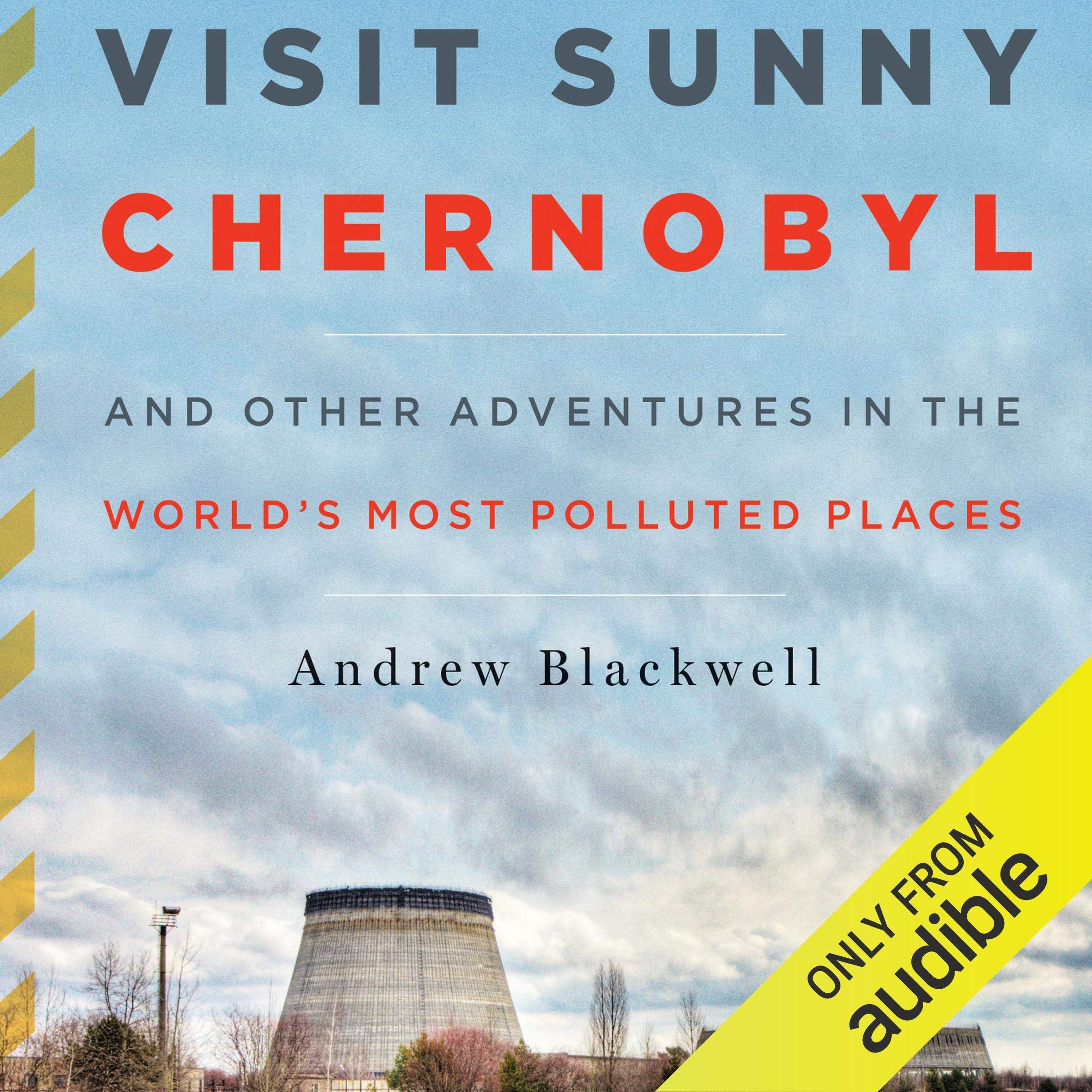 Visit Sunny Chernobyl: And Other Adventures in the World's Most Polluted Places