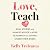 Love, Teach: Real Stories and Honest Advice to Keep Teachers from Crying Under Their Desks