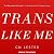 Trans Like Me: Conversations for All of Us