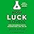 How Luck Happens: Using the Science of Luck to Transform Work, Love, and Life