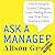 Ask a Manager: How to Navigate Clueless Colleagues, Lunch-Stealing Bosses and Other Tricky Situations at Work