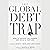 The Global Debt Trap: How to Escape the Danger and Build a Fortune