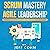 Scrum Mastery + Agile Leadership: The Essential and Definitive Guide to Scrum and Agile Project Management