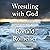 Wrestling with God: Finding Hope and Meaning in Our Daily Struggles to Be Human