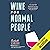 Wine for Normal People: A Guide for Real People Who Like Wine, But Not the Snobbery That Goes with It