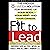 Fit to Lead: The Proven 8-Week Solution for Shaping Up Your Body, Your Mind, and Your Career