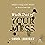 Walk Out of Your Mess: 40 Days to Seeing God's Miracles at Work in Your Life