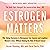 Estrogen Matters: Why Taking Hormones in Menopause Can Improve and Lengthen Women's Lives -- Without Raising the Risk of Breast Cancer