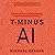 T-Minus AI: Humanity's Countdown to Artificial Intelligence and the New Pursuit of Global Power