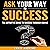 Ask Your Way to Success: The Definitive Guide to Success Through Asking: How to Transform Your Life by Learning the Art of Asking: Your Path to Success Series, Book 4