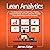 Lean Analytics: The Ultimate Guide to an Agile Way of Analytics, Advanced Analytics, and Data Science for a Superior Way to Build Startups and Run Enterprises