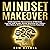 Mindset Makeover: Understand the Neuroscience of Mindset, Improve Self-Image, Master Routines for a Whole New Mind, & Reach Your Full Human Potential